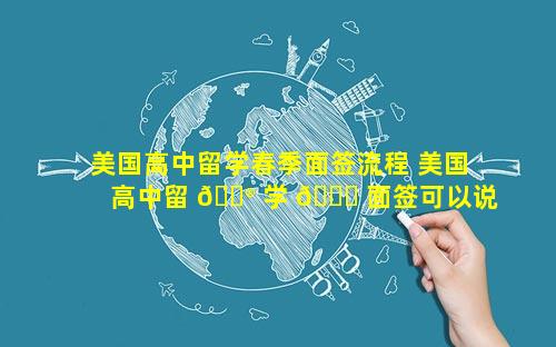 美国高中留学春季面签流程 美国高中留 💮 学 🍁 面签可以说中文吗